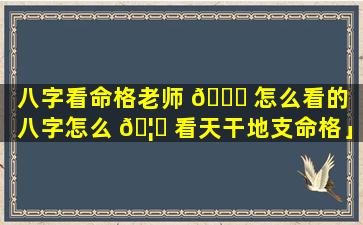 八字看命格老师 🐘 怎么看的「八字怎么 🦄 看天干地支命格」